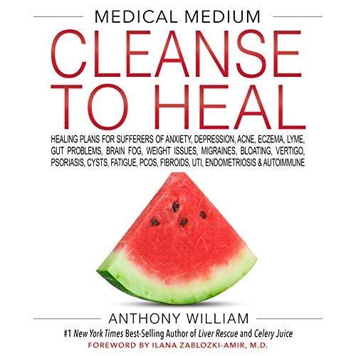 Medical Medium Cleanse to Heal: Healing Plans for Sufferers of Anxiety, Depression, Acne, Eczema, Lyme, Gut Problems, Brain Fog, Weight Issues, Migraines, Bloating, Vertigo, Psoriasis, Cys